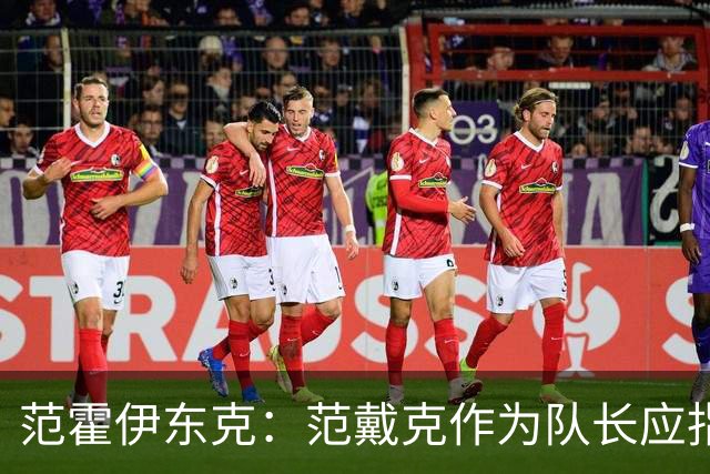 范霍伊东克：范戴克作为队长应指出球队表现糟糕，完全能提出批评